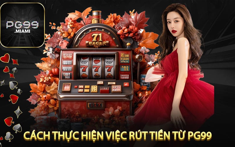  Cách Thực Hiện Việc Rút Tiền Từ pg99 